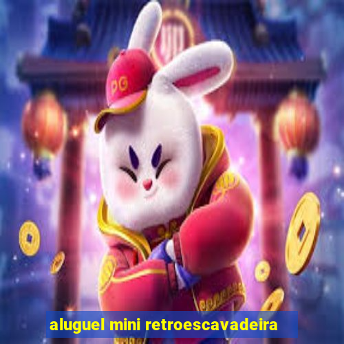 aluguel mini retroescavadeira